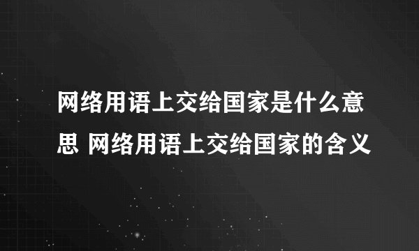 网络用语上交给国家是什么意思 网络用语上交给国家的含义