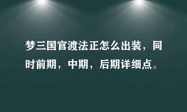 梦三国官渡法正怎么出装，同时前期，中期，后期详细点。