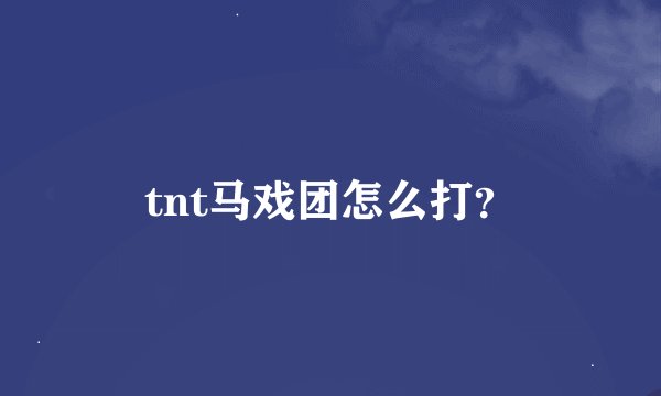 tnt马戏团怎么打？