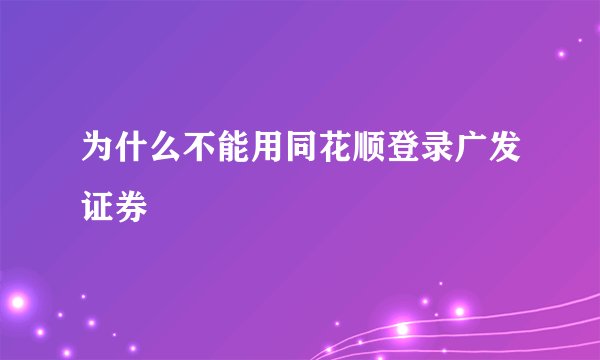 为什么不能用同花顺登录广发证券