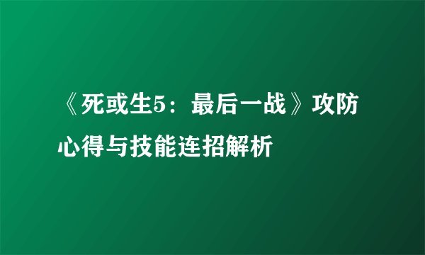 《死或生5:最后一战》攻防心得与技能连招解析