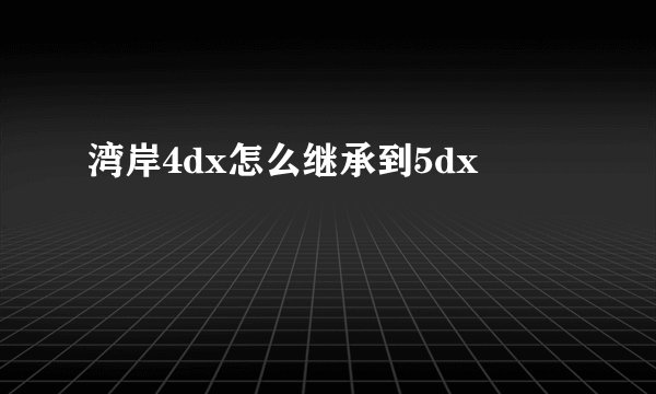 湾岸4dx怎么继承到5dx