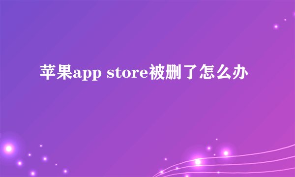 苹果app store被删了怎么办