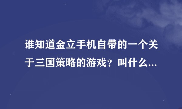 谁知道金立手机自带的一个关于三国策略的游戏？叫什么软件名字？