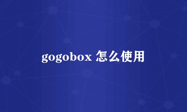 gogobox 怎么使用