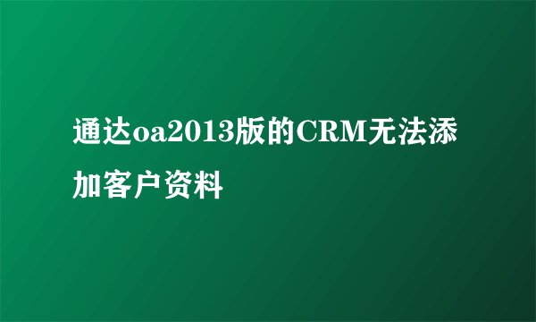 通达oa2013版的CRM无法添加客户资料