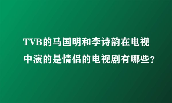 TVB的马国明和李诗韵在电视中演的是情侣的电视剧有哪些？