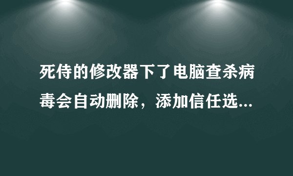 死侍的修改器下了电脑查杀病毒会自动删除，添加信任选项页没有用，怎么回事