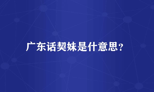 广东话契妹是什意思？