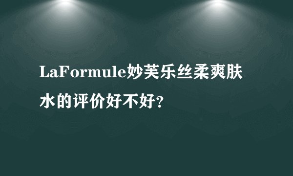 LaFormule妙芙乐丝柔爽肤水的评价好不好？