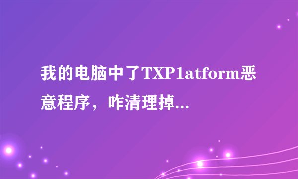 我的电脑中了TXP1atform恶意程序，咋清理掉，我用360和江民都不能清理