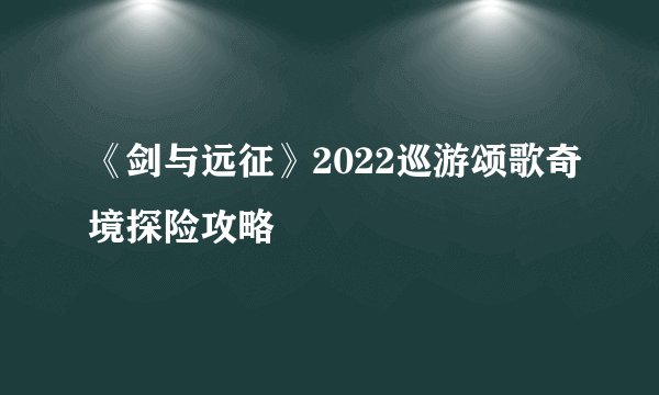 《剑与远征》2022巡游颂歌奇境探险攻略