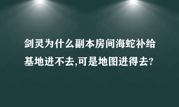 剑灵为什么副本房间海蛇补给基地进不去,可是地图进得去?