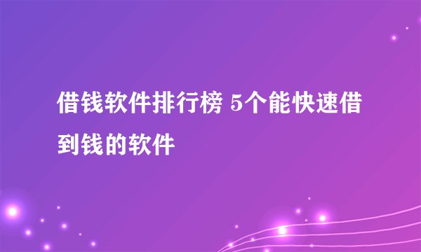 借钱软件排行榜 5个能快速借到钱的软件