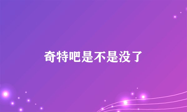 奇特吧是不是没了