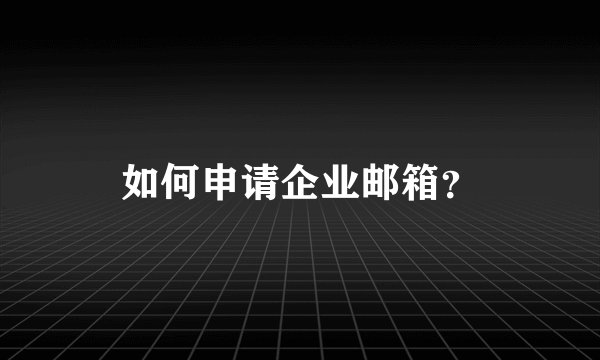 如何申请企业邮箱？
