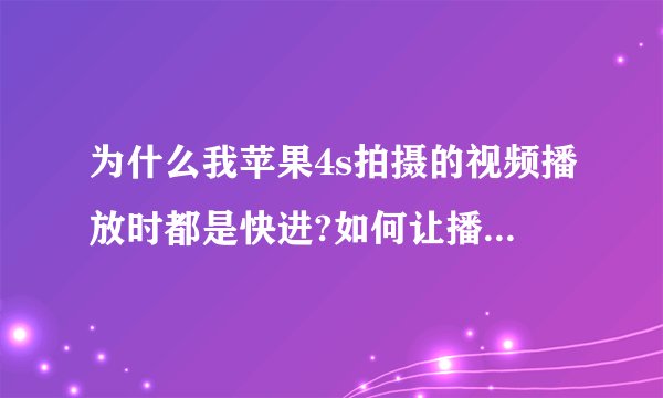 为什么我苹果4s拍摄的视频播放时都是快进?如何让播放速度正常