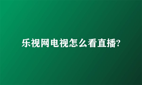乐视网电视怎么看直播?