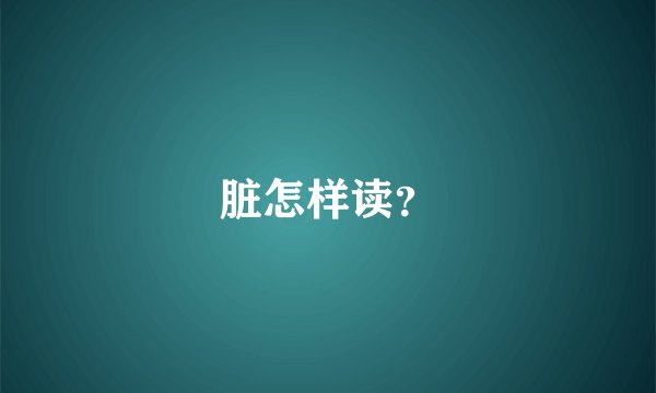 脏怎样读？