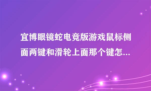 宜博眼镜蛇电竞版游戏鼠标侧面两键和滑轮上面那个键怎么用啊？求详解！谢谢