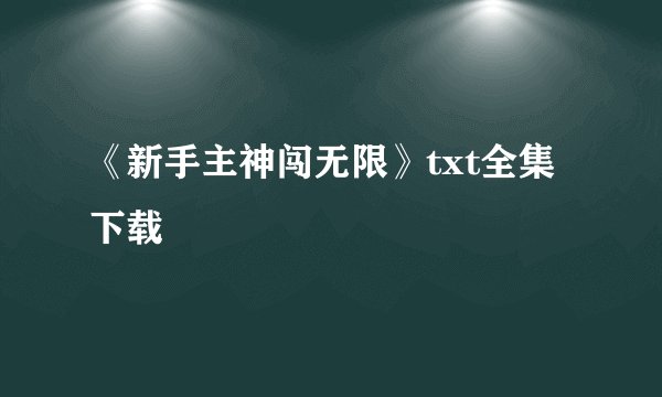 《新手主神闯无限》txt全集下载