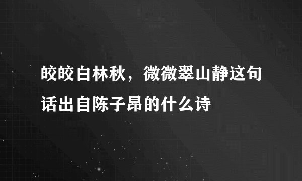 皎皎白林秋，微微翠山静这句话出自陈子昂的什么诗
