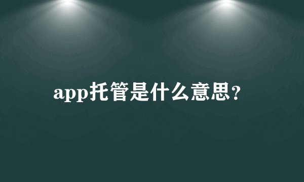 app托管是什么意思？