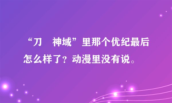 “刀剣神域”里那个优纪最后怎么样了？动漫里没有说。