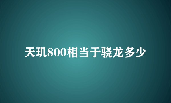 天玑800相当于骁龙多少