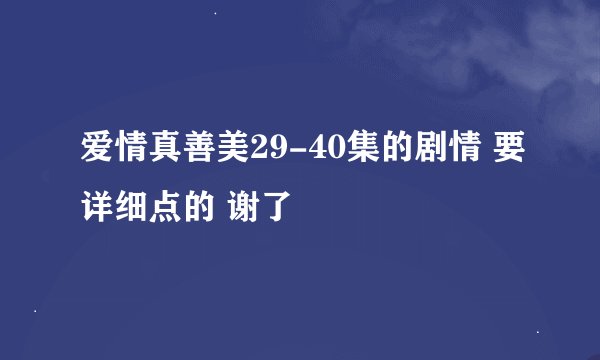 爱情真善美29-40集的剧情 要详细点的 谢了