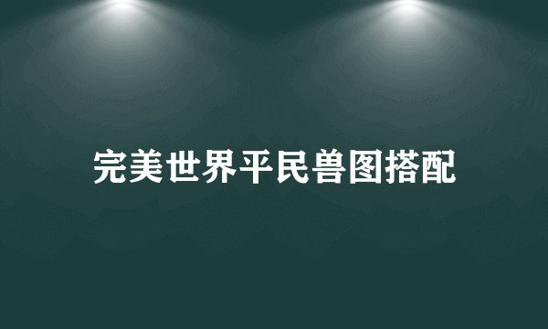 完美世界平民兽图搭配