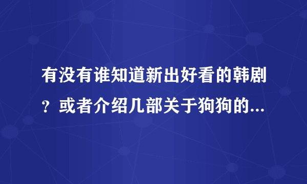 有没有谁知道新出好看的韩剧？或者介绍几部关于狗狗的电影？谢谢！