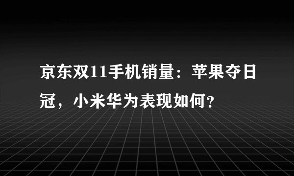 京东双11手机销量：苹果夺日冠，小米华为表现如何？