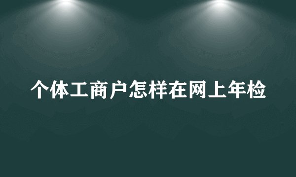个体工商户怎样在网上年检