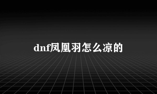 dnf凤凰羽怎么凉的