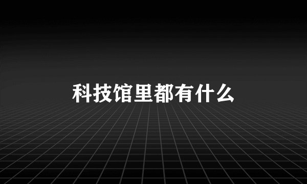 科技馆里都有什么