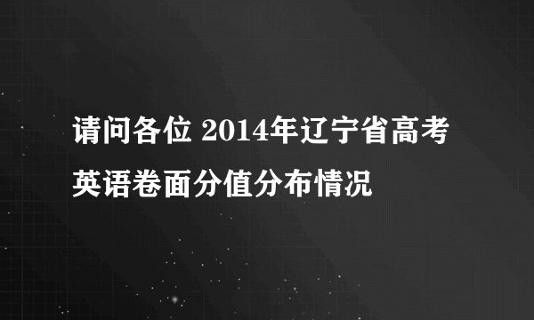 请问各位 2014年辽宁省高考英语卷面分值分布情况