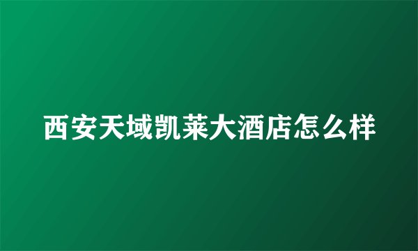 西安天域凯莱大酒店怎么样
