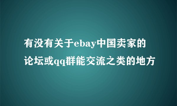 有没有关于ebay中国卖家的论坛或qq群能交流之类的地方