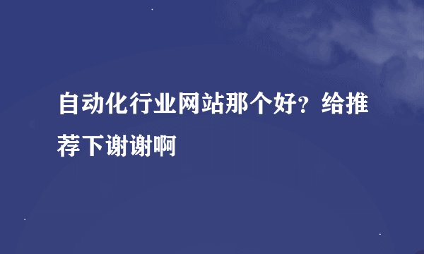 自动化行业网站那个好？给推荐下谢谢啊