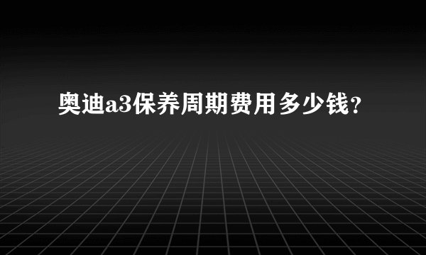 奥迪a3保养周期费用多少钱？