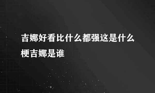 吉娜好看比什么都强这是什么梗吉娜是谁
