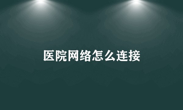 医院网络怎么连接