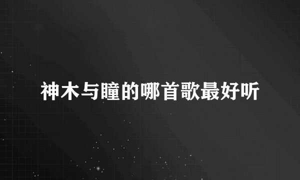 神木与瞳的哪首歌最好听