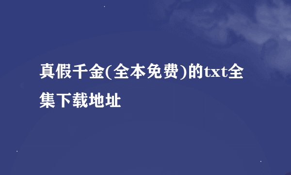 真假千金(全本免费)的txt全集下载地址