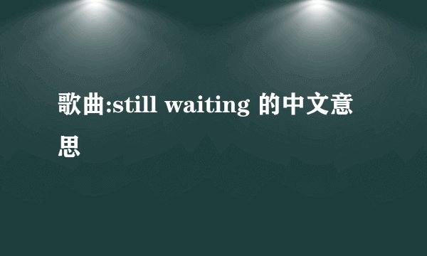 歌曲:still waiting 的中文意思