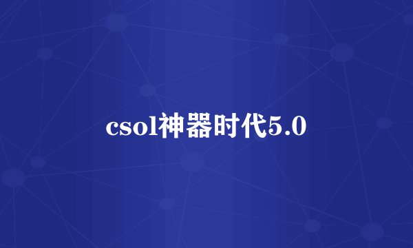 csol神器时代5.0