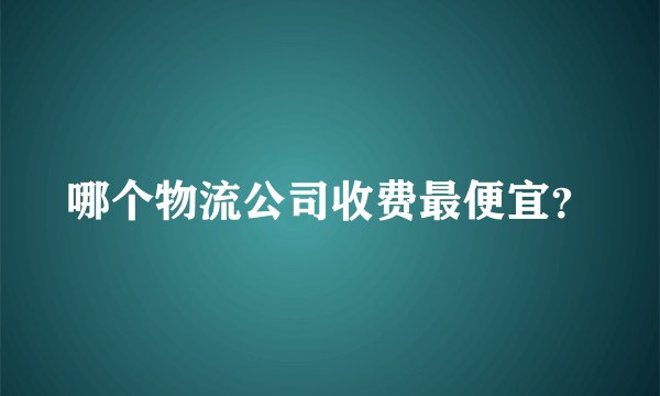 哪个物流公司收费最便宜？