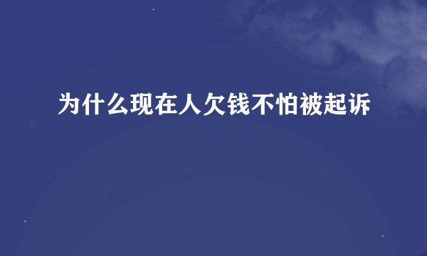 为什么现在人欠钱不怕被起诉