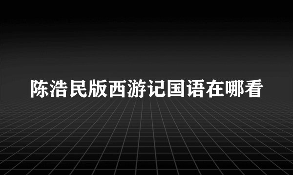 陈浩民版西游记国语在哪看